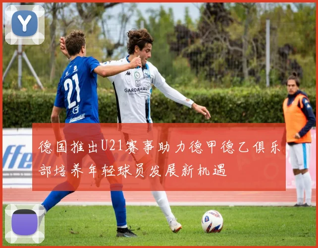 德国推出U21赛事助力德甲德乙俱乐部培养年轻球员发展新机遇
