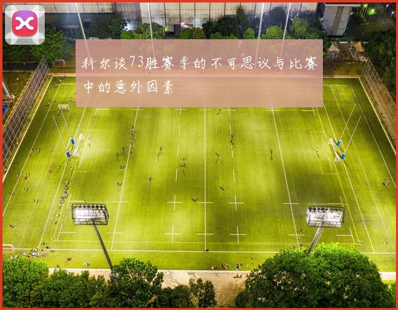 科尔谈73胜赛季的不可思议与比赛中的意外因素
