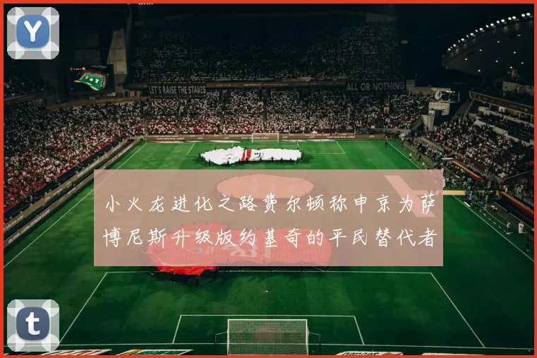 小火龙进化之路费尔顿称申京为萨博尼斯升级版约基奇的平民替代者