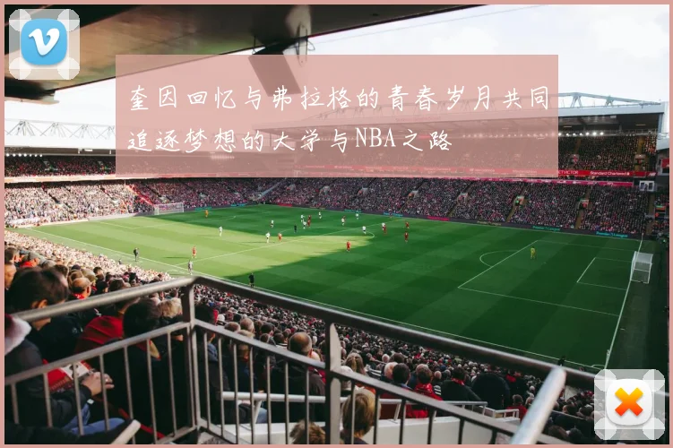 奎因回忆与弗拉格的青春岁月共同追逐梦想的大学与NBA之路