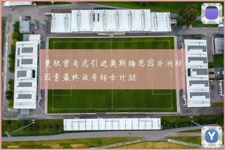 曼联曾考虑引进奥斯梅恩因非洲杯因素最终放弃转会计划