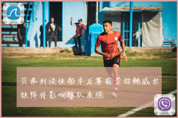 贝弗利谈快船季后赛前景称鲍威尔缺阵将影响球队表现