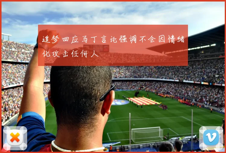 追梦回应马丁言论强调不会因情绪化攻击任何人