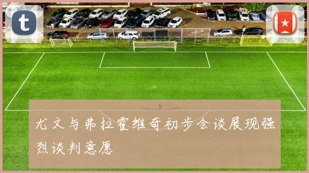 尤文与弗拉霍维奇初步会谈展现强烈谈判意愿