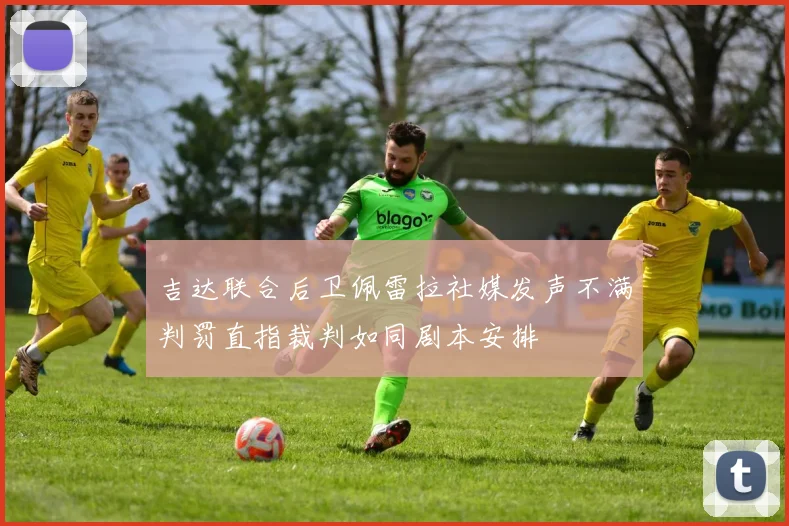 吉达联合后卫佩雷拉社媒发声不满判罚直指裁判如同剧本安排