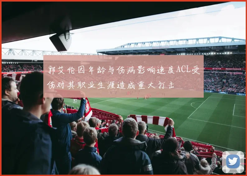 郭艾伦因年龄与伤病影响速度ACL受伤对其职业生涯造成重大打击