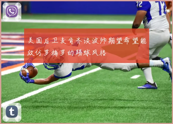 美国后卫麦肯齐谈波帅期望希望能效仿罗梅罗的踢球风格