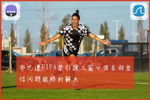 毕巴遭FIFA禁引援三窗口俱乐部坚信问题能顺利解决